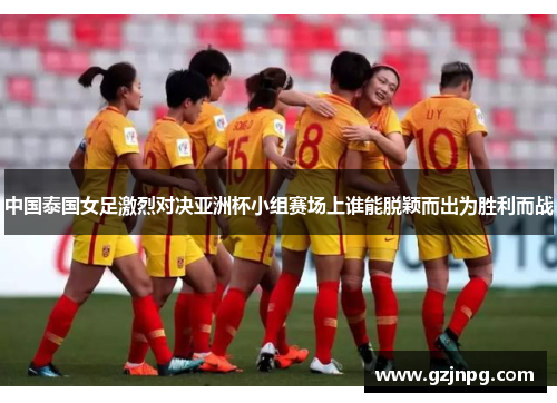 中国泰国女足激烈对决亚洲杯小组赛场上谁能脱颖而出为胜利而战