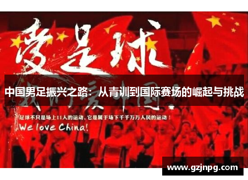 中国男足振兴之路：从青训到国际赛场的崛起与挑战