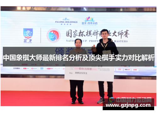 中国象棋大师最新排名分析及顶尖棋手实力对比解析