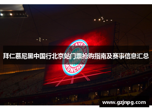 拜仁慕尼黑中国行北京站门票抢购指南及赛事信息汇总