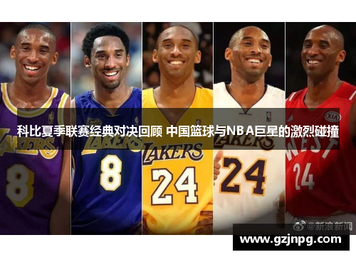 科比夏季联赛经典对决回顾 中国篮球与NBA巨星的激烈碰撞