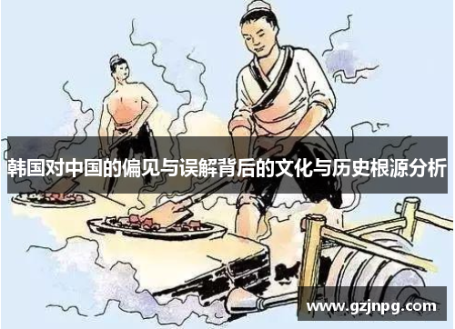 韩国对中国的偏见与误解背后的文化与历史根源分析
