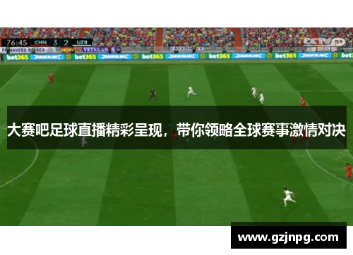 大赛吧足球直播精彩呈现，带你领略全球赛事激情对决