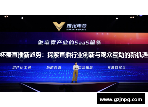 杯盖直播新趋势：探索直播行业创新与观众互动的新机遇