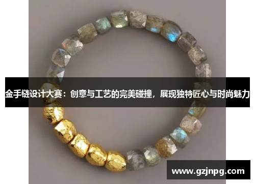 金手链设计大赛：创意与工艺的完美碰撞，展现独特匠心与时尚魅力